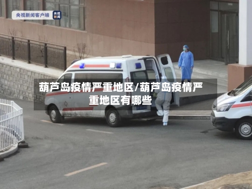 葫芦岛疫情严重地区/葫芦岛疫情严重地区有哪些
