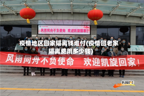 疫情地区回家隔离钱谁付(疫情回老家隔离费用多少钱)