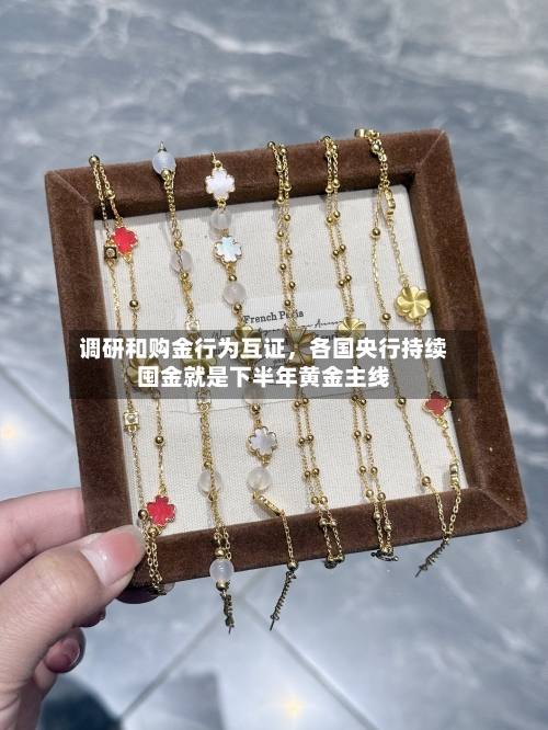 调研和购金行为互证，各国央行持续囤金就是下半年黄金主线-第1张图片
