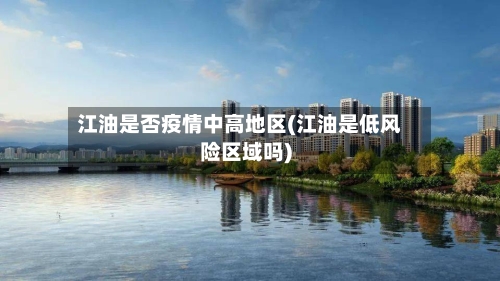 江油是否疫情中高地区(江油是低风险区域吗)