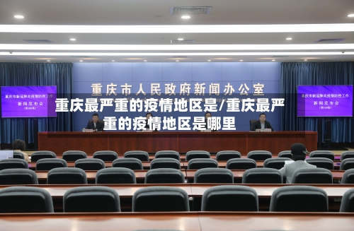 重庆最严重的疫情地区是/重庆最严重的疫情地区是哪里
