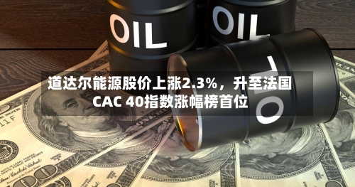 道达尔能源股价上涨2.3%，升至法国CAC 40指数涨幅榜首位