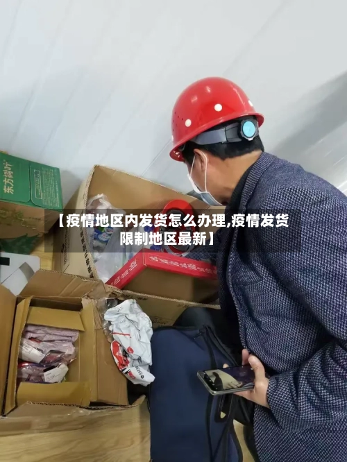 【疫情地区内发货怎么办理,疫情发货限制地区最新】