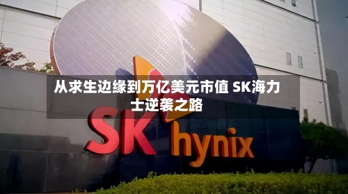 从求生边缘到万亿美元市值 SK海力士逆袭之路