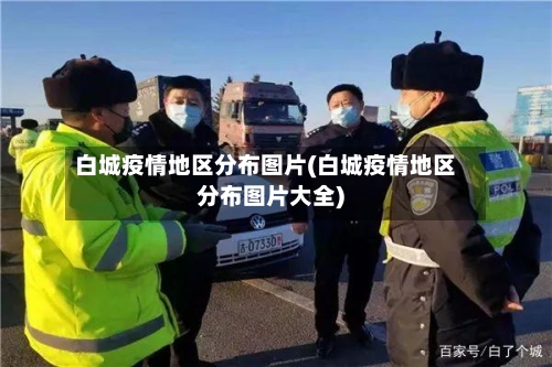 白城疫情地区分布图片(白城疫情地区分布图片大全)