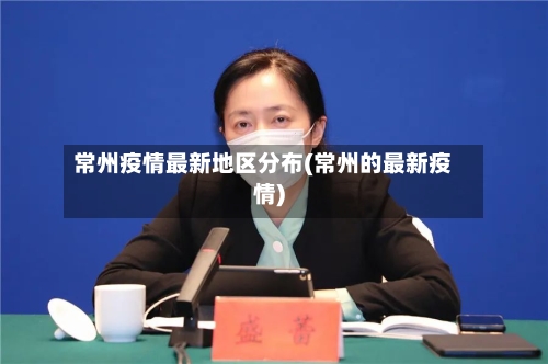 常州疫情最新地区分布(常州的最新疫情)