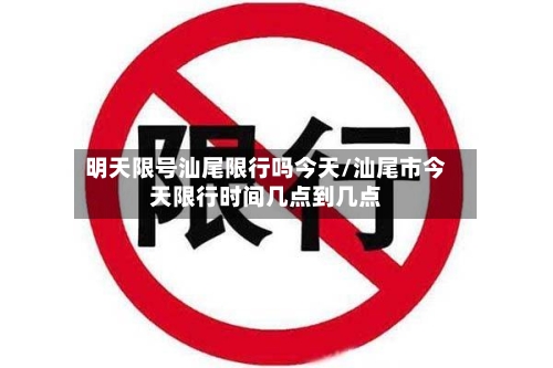 明天限号汕尾限行吗今天/汕尾市今天限行时间几点到几点