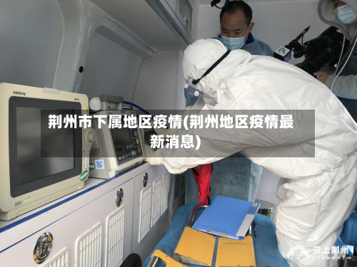 荆州市下属地区疫情(荆州地区疫情最新消息)