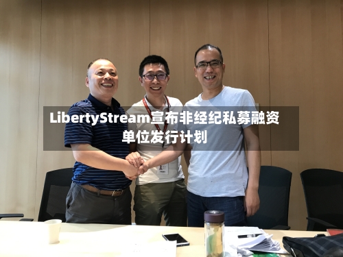 LibertyStream宣布非经纪私募融资单位发行计划