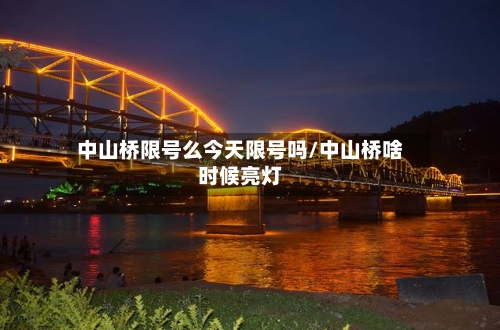 中山桥限号么今天限号吗/中山桥啥时候亮灯