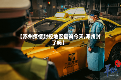 【涿州疫情封控地区查询今天,涿州封了吗】