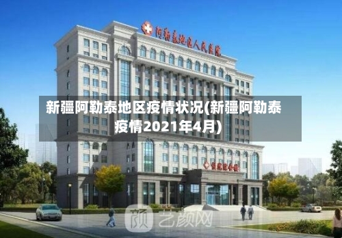 新疆阿勒泰地区疫情状况(新疆阿勒泰疫情2021年4月)