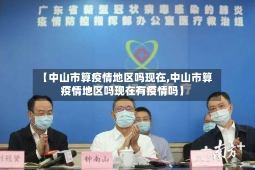 【中山市算疫情地区吗现在,中山市算疫情地区吗现在有疫情吗】