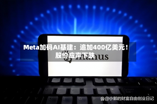 Meta加码AI基建：追加400亿美元！股价应声下跌