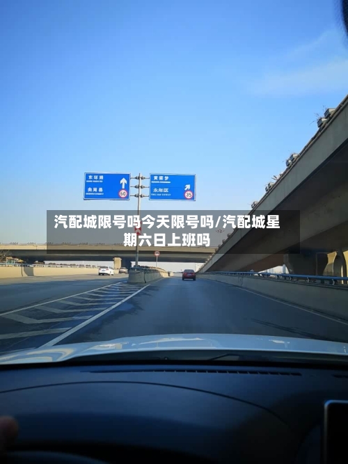 汽配城限号吗今天限号吗/汽配城星期六日上班吗