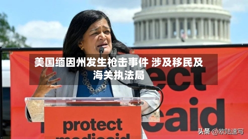 美国缅因州发生枪击事件 涉及移民及海关执法局