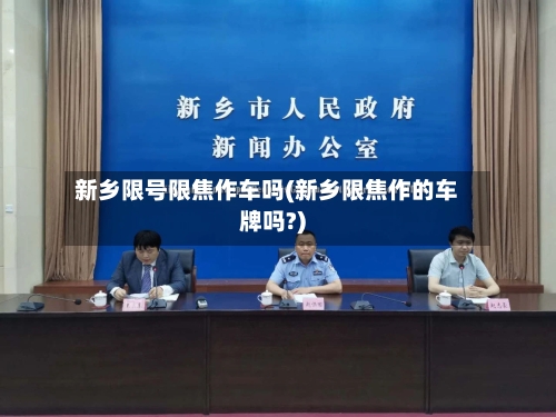 新乡限号限焦作车吗(新乡限焦作的车牌吗?)