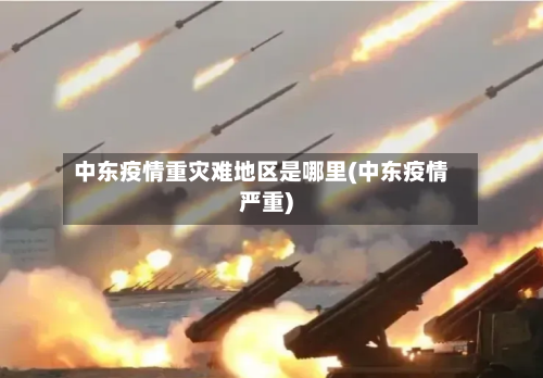 中东疫情重灾难地区是哪里(中东疫情严重)