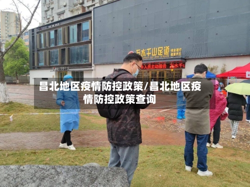 昌北地区疫情防控政策/昌北地区疫情防控政策查询