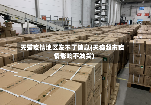 天猫疫情地区发不了信息(天猫超市疫情影响不发货)
