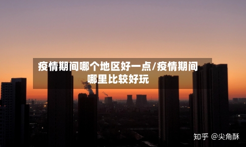 疫情期间哪个地区好一点/疫情期间哪里比较好玩