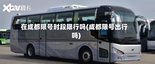 在成都限号时段限行吗(成都限号出行吗)