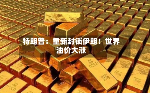 特朗普：重新封锁伊朗！世界油价大涨