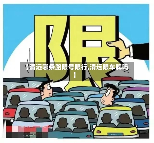 【清远哪条路限号限行,清远限车牌吗】
