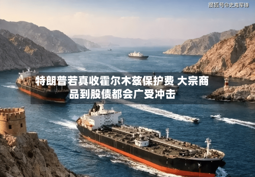特朗普若真收霍尔木兹保护费 大宗商品到股债都会广受冲击