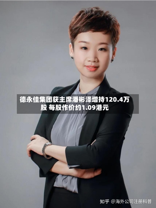 德永佳集团获主席潘彬泽增持120.4万股 每股作价约1.09港元-第1张图片