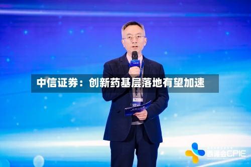 中信证券：创新药基层落地有望加速