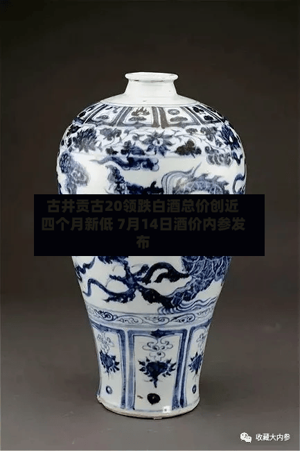 古井贡古20领跌白酒总价创近四个月新低 7月14日酒价内参发布