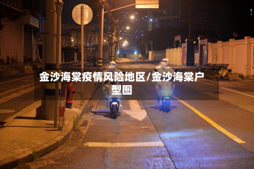 金沙海棠疫情风险地区/金沙海棠户型图