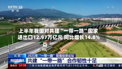 上半年我国对共建“一带一路”国家进出口12.97万亿元 同比增长14.8%