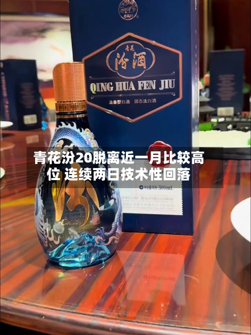 青花汾20脱离近一月比较高位 连续两日技术性回落