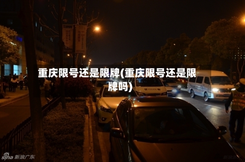 重庆限号还是限牌(重庆限号还是限牌吗)