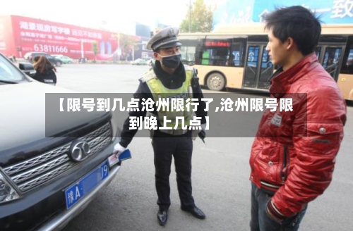 【限号到几点沧州限行了,沧州限号限到晚上几点】