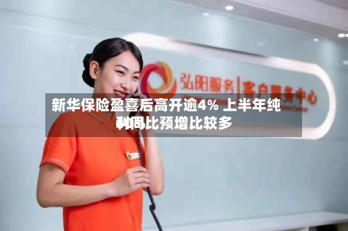 新华保险盈喜后高开逾4% 上半年纯利同比预增比较多60%-第1张图片