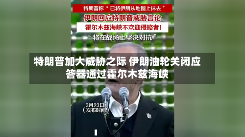 特朗普加大威胁之际 伊朗油轮关闭应答器通过霍尔木兹海峡