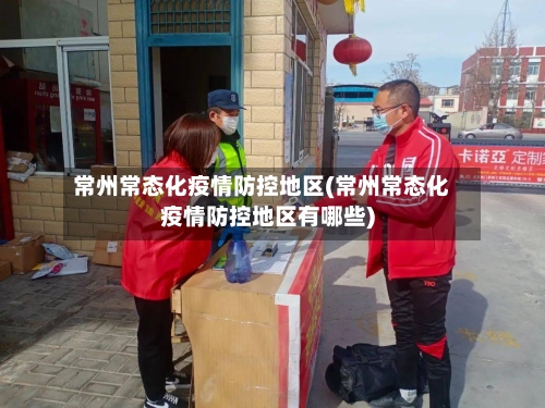 常州常态化疫情防控地区(常州常态化疫情防控地区有哪些)