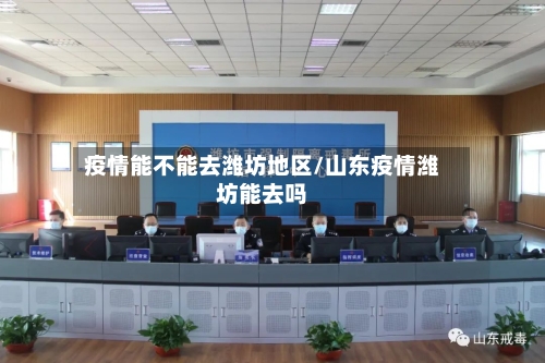 疫情能不能去潍坊地区/山东疫情潍坊能去吗