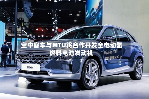 空中客车与MTU将合作开发全电动氢燃料电池发动机