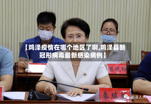 【鸡泽疫情在哪个地区了啊,鸡泽县新冠形病毒最新感染病例】