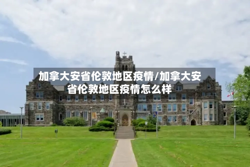 加拿大安省伦敦地区疫情/加拿大安省伦敦地区疫情怎么样