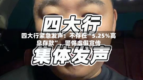 四大行紧急发声：不存在“5.25%高息存款”，警惕虚假宣传