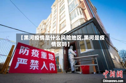 【黑河疫情是什么风险地区,黑河是疫情区吗】