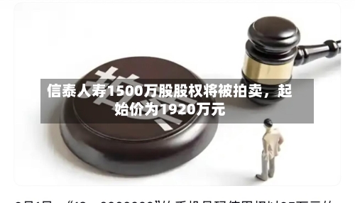 信泰人寿1500万股股权将被拍卖，起始价为1920万元