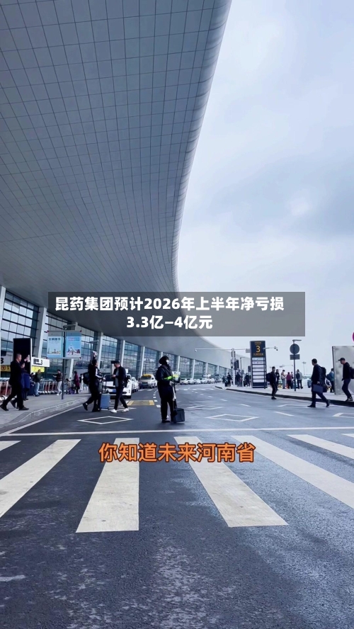 昆药集团预计2026年上半年净亏损3.3亿—4亿元