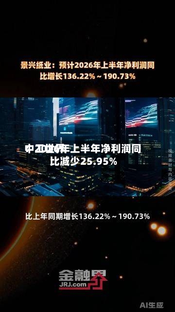 中工世界
:2026年上半年净利润同比减少25.95%