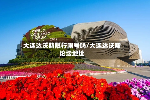 大连达沃斯限行限号吗/大连达沃斯论坛地址